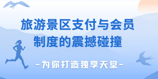 旅游景区支付与会员制度的震撼碰撞，为你打造独享天堂
