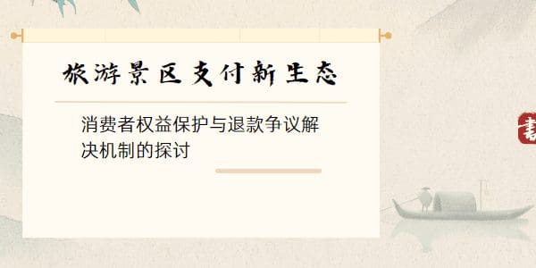 旅游景区支付新生态：消费者权益保护与退款争议解决机制的探讨