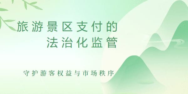 旅游景区支付的法治化监管：守护游客权益与市场秩序