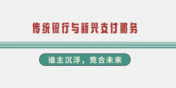 传统银行与新兴支付服务：谁主沉浮，竞合未来