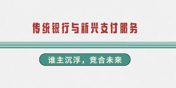 传统银行与新兴支付服务：谁主沉浮，竞合未来