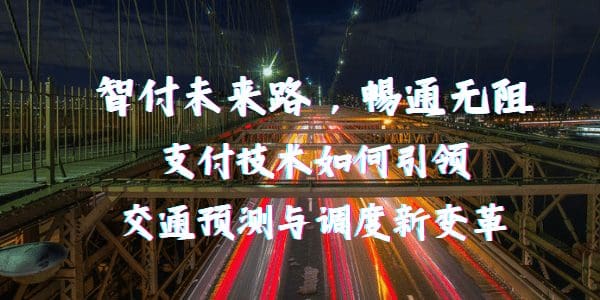 智付未来路，畅通无阻 – 支付技术如何引领交通预测与调度新变革