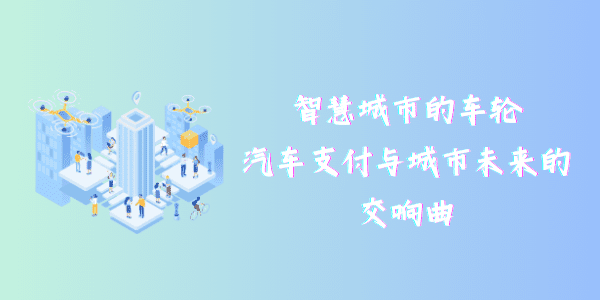 智慧城市的车轮：汽车支付与城市未来的交响曲