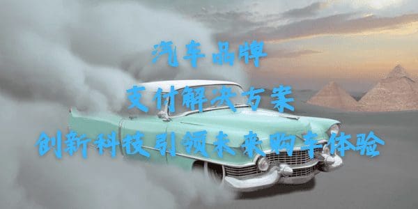 汽车品牌支付解决方案：创新科技引领未来购车体验