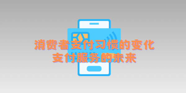 消费者支付习惯的变化：支付服务的未来
