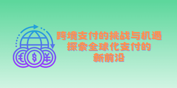 跨境支付的挑战与机遇：探索全球化支付的新前沿