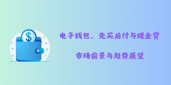 电子钱包、先买后付与现金贷：市场前景与趋势展望