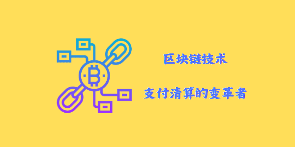 区块链技术：支付清算的变革者