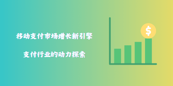 移动支付市场增长新引擎：支付行业的动力探索
