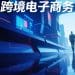 跨境电商与跨境支付：不可分割的“血液”关系