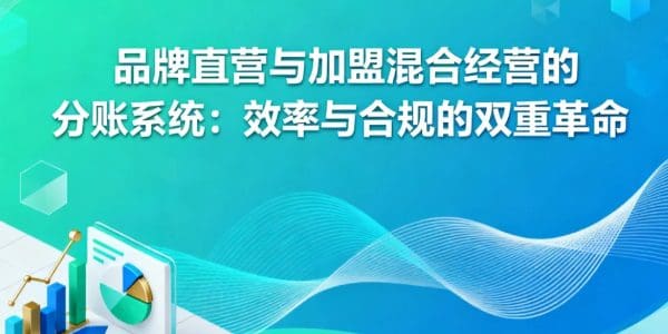 品牌直营与加盟混合经营的分账系统：效率与合规的双重革命