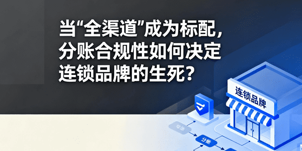 当“全渠道”成为标配，分账合规性如何决定连锁品牌的生死？