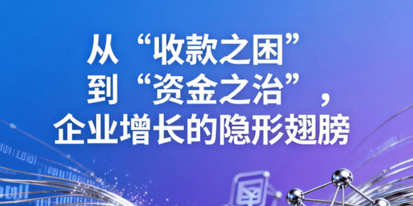 从“收款之困”到“资金之治”，企业增长的隐形翅膀