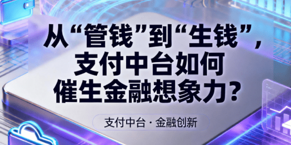从“管钱”到“生钱”，支付中台如何催生金融想象力？