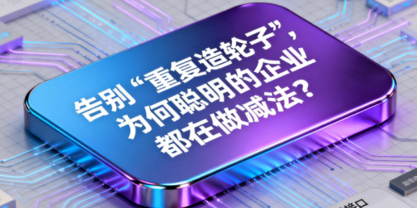 告别“重复造轮子”，为何聪明的企业都在做减法？
