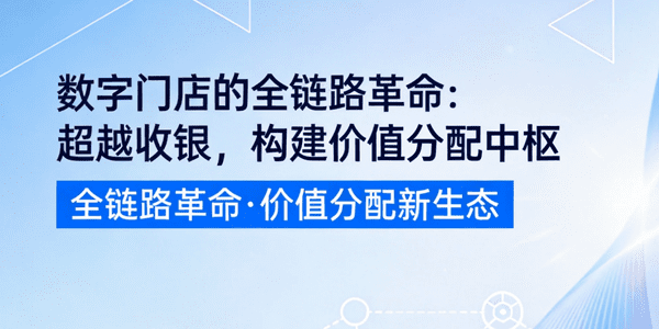 数字门店的全链路革命：超越收银，构建价值分配中枢