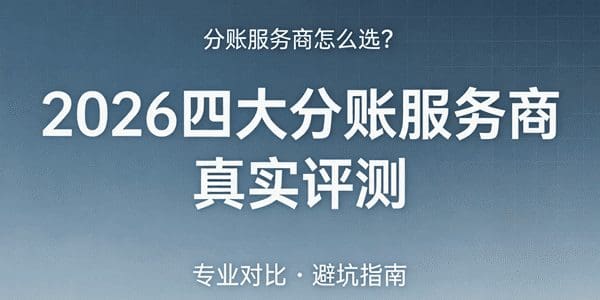 分账服务商怎么选？2026四大服务商真实评测