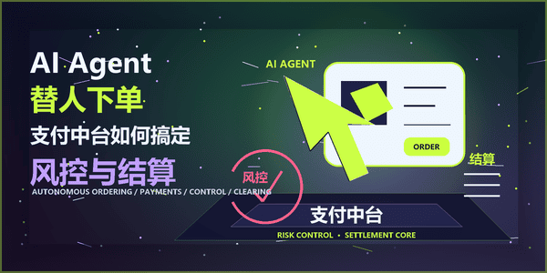 AI Agent替人下单,支付中台如何搞定风控与结算