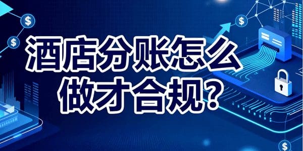 酒店分账怎么做才合规？避坑短期操纵，选择真实可验的长期方案