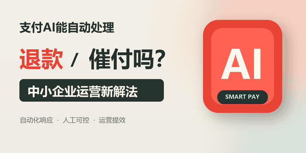 支付AI能自动处理退款催付吗 — 中小企业运营新解法