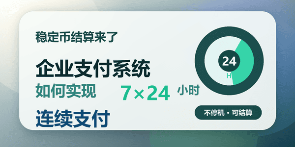 稳定币结算来了：企业支付系统如何实现7×24小时连续支付