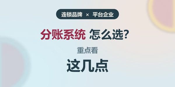 分账系统怎么选?连锁品牌和平台企业重点看这几点
