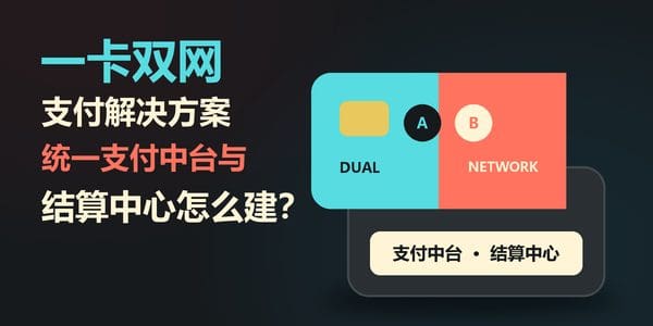 一卡双网支付解决方案：统一支付中台与结算中心怎么建
