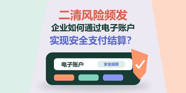 二清风险频发,企业如何通过电子账户实现安全支付结算?