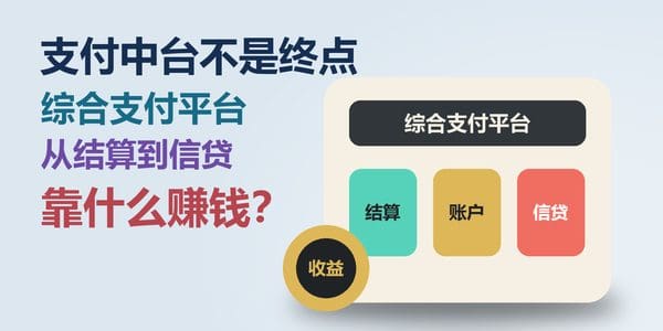 支付中台不是终点：综合支付平台从结算到信贷，靠什么赚钱